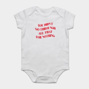 You Didn't Go Through All That For Nothing Inspirational Success Quote about life Baby Bodysuit